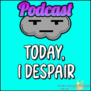 Podcast Today I Despair